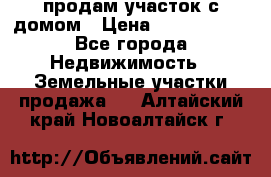 продам участок с домом › Цена ­ 1 200 000 - Все города Недвижимость » Земельные участки продажа   . Алтайский край,Новоалтайск г.